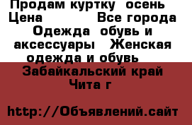 Продам куртку -осень › Цена ­ 3 000 - Все города Одежда, обувь и аксессуары » Женская одежда и обувь   . Забайкальский край,Чита г.